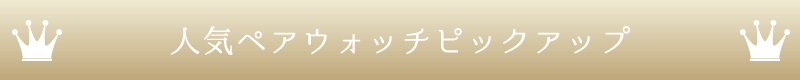 人気ペアウォッチピックアップ