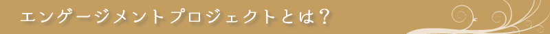 エンゲージメントプロジェクトとは？